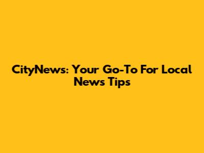 CityNews: Your Go-To For Local News Tips