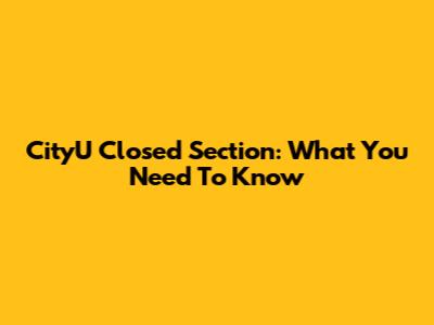 CityU Closed Section: What You Need To Know