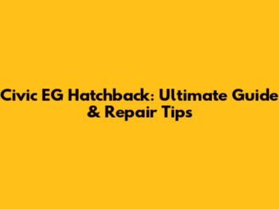 Civic EG Hatchback: Ultimate Guide & Repair Tips