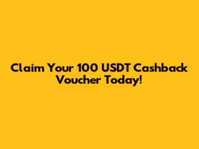 Claim Your 100 USDT Cashback Voucher Today!