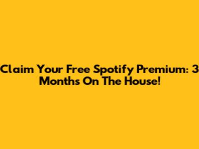 Claim Your Free Spotify Premium: 3 Months On The House!
