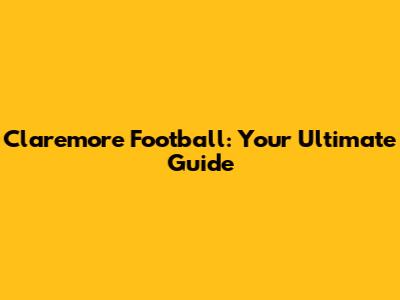 Claremore Football: Your Ultimate Guide