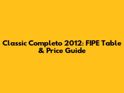 Classic Completo 2012: FIPE Table & Price Guide
