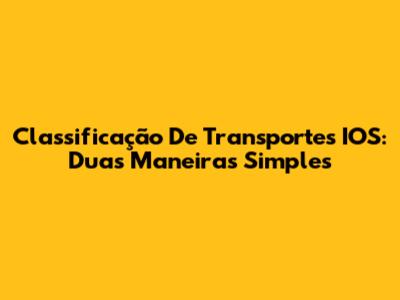 Classificação De Transportes IOS: Duas Maneiras Simples