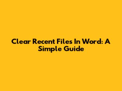 Clear Recent Files In Word: A Simple Guide
