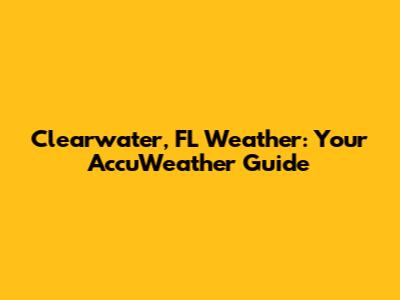 Clearwater, FL Weather: Your AccuWeather Guide