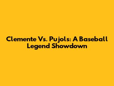 Clemente Vs. Pujols: A Baseball Legend Showdown