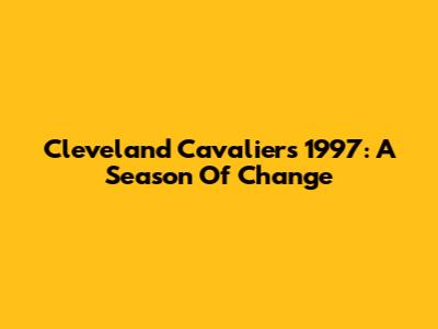 Cleveland Cavaliers 1997: A Season Of Change