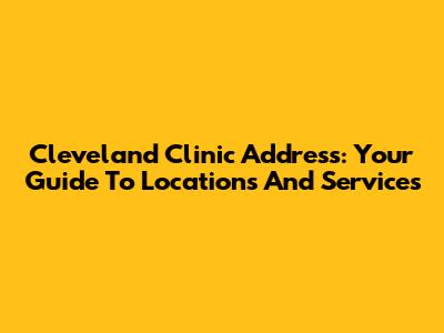 Cleveland Clinic Address: Your Guide To Locations And Services