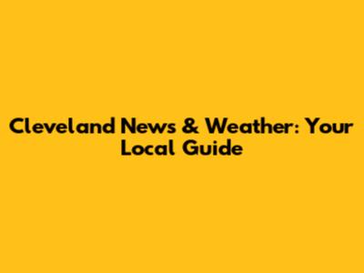 Cleveland News & Weather: Your Local Guide