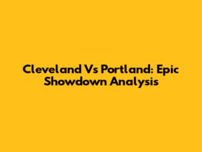 Cleveland Vs Portland: Epic Showdown Analysis