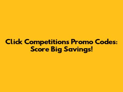 Click Competitions Promo Codes: Score Big Savings!
