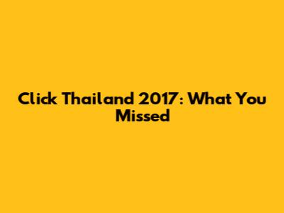 Click Thailand 2017: What You Missed
