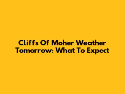 Cliffs Of Moher Weather Tomorrow: What To Expect