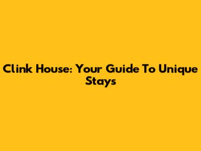 Clink House: Your Guide To Unique Stays
