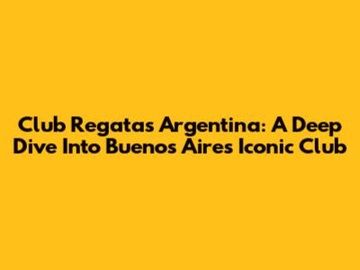 Club Regatas Argentina: A Deep Dive Into Buenos Aires' Iconic Club