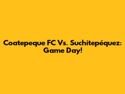 Coatepeque FC Vs. Suchitepéquez: Game Day!