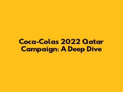 Coca-Cola's 2022 Qatar Campaign: A Deep Dive