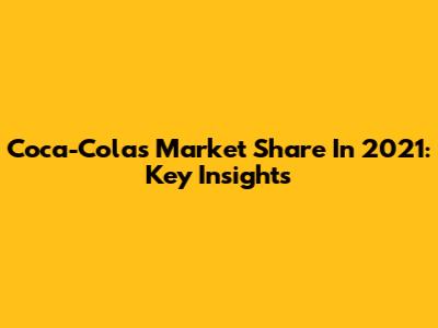 Coca-Cola's Market Share In 2021: Key Insights
