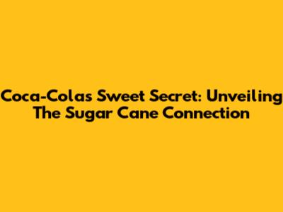 Coca-Cola's Sweet Secret: Unveiling The Sugar Cane Connection