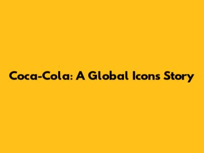 Coca-Cola: A Global Icon's Story