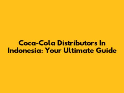Coca-Cola Distributors In Indonesia: Your Ultimate Guide