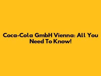 Coca-Cola GmbH Vienna: All You Need To Know!