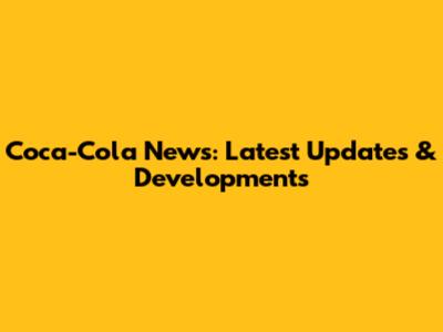 Coca-Cola News: Latest Updates & Developments