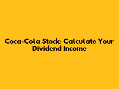 Coca-Cola Stock: Calculate Your Dividend Income