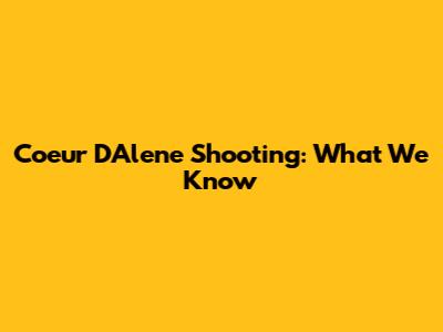 Coeur D'Alene Shooting: What We Know
