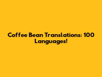 Coffee Bean Translations: 100 Languages!