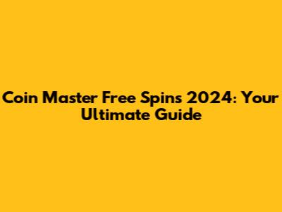 Coin Master Free Spins 2024: Your Ultimate Guide