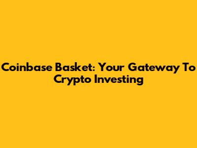 Coinbase Basket: Your Gateway To Crypto Investing