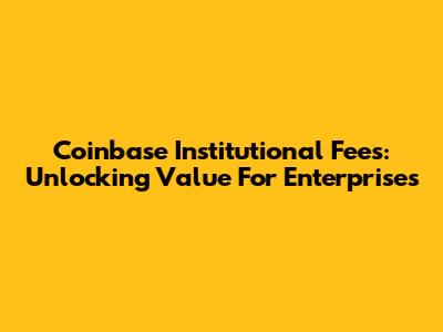 Coinbase Institutional Fees: Unlocking Value For Enterprises