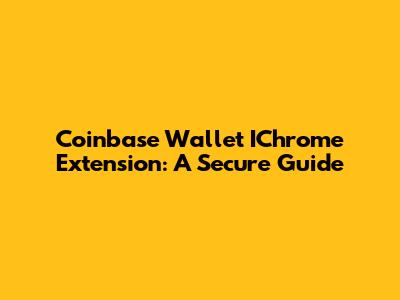 Coinbase Wallet IChrome Extension: A Secure Guide