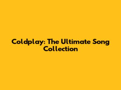 Coldplay: The Ultimate Song Collection