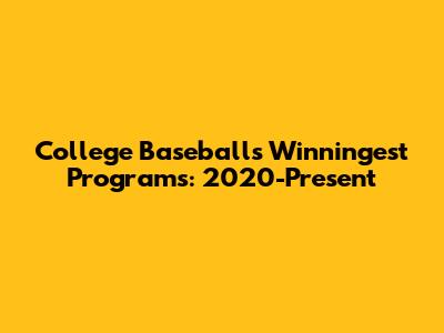 College Baseball's Winningest Programs: 2020-Present