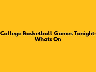 College Basketball Games Tonight: What's On