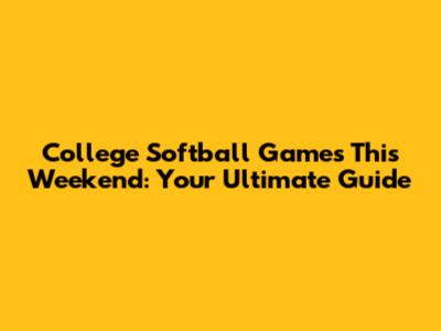 College Softball Games This Weekend: Your Ultimate Guide