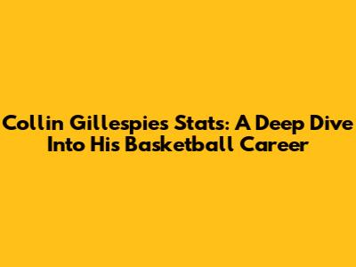 Collin Gillespie's Stats: A Deep Dive Into His Basketball Career