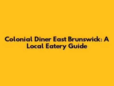 Colonial Diner East Brunswick: A Local Eatery Guide