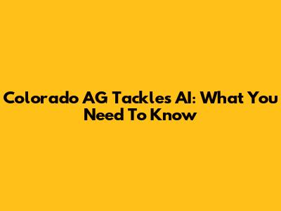 Colorado AG Tackles AI: What You Need To Know
