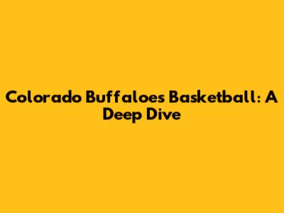 Colorado Buffaloes Basketball: A Deep Dive