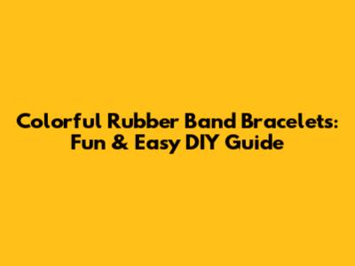 Colorful Rubber Band Bracelets: Fun & Easy DIY Guide