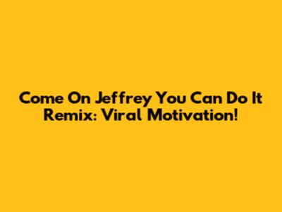 Come On Jeffrey You Can Do It Remix: Viral Motivation!