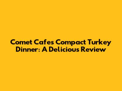 Comet Cafe's Compact Turkey Dinner: A Delicious Review