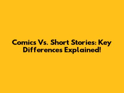 Comics Vs. Short Stories: Key Differences Explained!