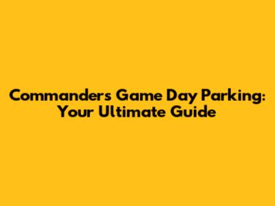 Commanders Game Day Parking: Your Ultimate Guide