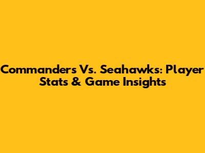 Commanders Vs. Seahawks: Player Stats & Game Insights