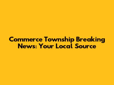 Commerce Township Breaking News: Your Local Source